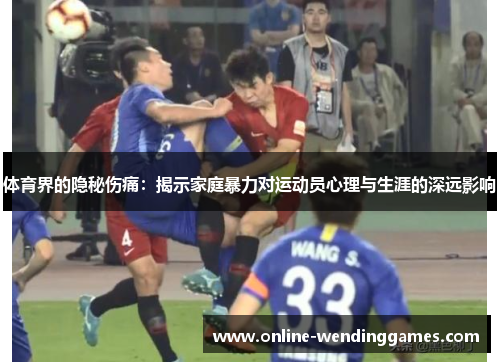 体育界的隐秘伤痛：揭示家庭暴力对运动员心理与生涯的深远影响