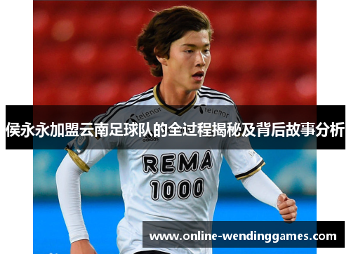 侯永永加盟云南足球队的全过程揭秘及背后故事分析