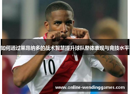 如何通过莱昂纳多的战术智慧提升球队整体表现与竞技水平
