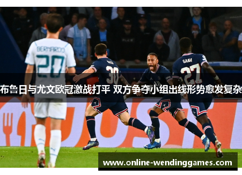 布鲁日与尤文欧冠激战打平 双方争夺小组出线形势愈发复杂