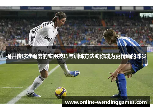 提升传球准确度的实用技巧与训练方法助你成为更精确的球员