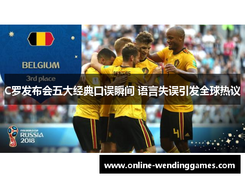 C罗发布会五大经典口误瞬间 语言失误引发全球热议
