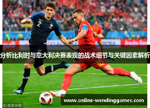 分析比利时与意大利决赛表现的战术细节与关键因素解析