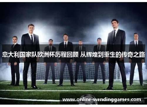 意大利国家队欧洲杯历程回顾 从辉煌到重生的传奇之路