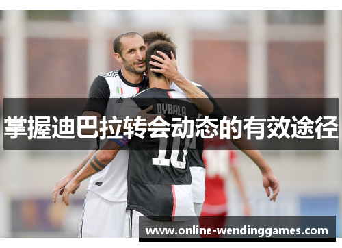 掌握迪巴拉转会动态的有效途径