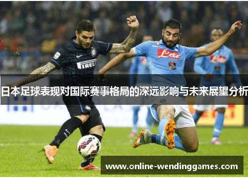 日本足球表现对国际赛事格局的深远影响与未来展望分析