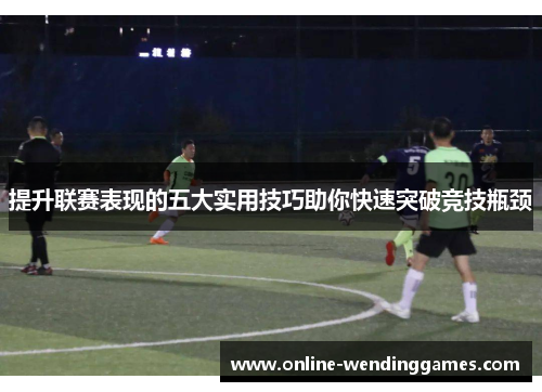 提升联赛表现的五大实用技巧助你快速突破竞技瓶颈