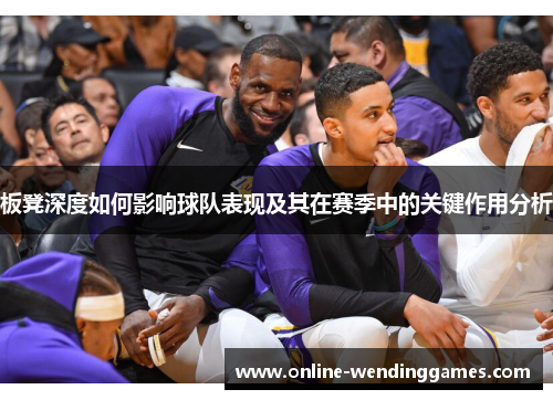 板凳深度如何影响球队表现及其在赛季中的关键作用分析