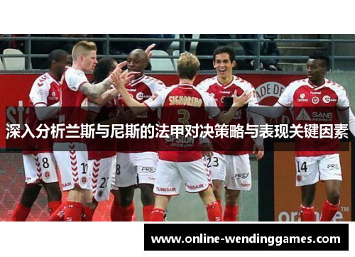深入分析兰斯与尼斯的法甲对决策略与表现关键因素