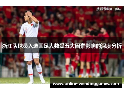浙江队球员入选国足人数受五大因素影响的深度分析