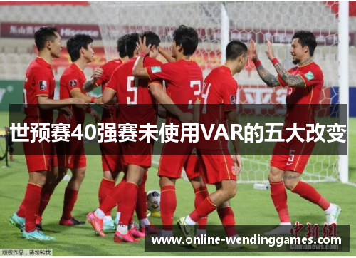 世预赛40强赛未使用VAR的五大改变