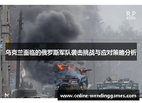 乌克兰面临的俄罗斯军队袭击挑战与应对策略分析