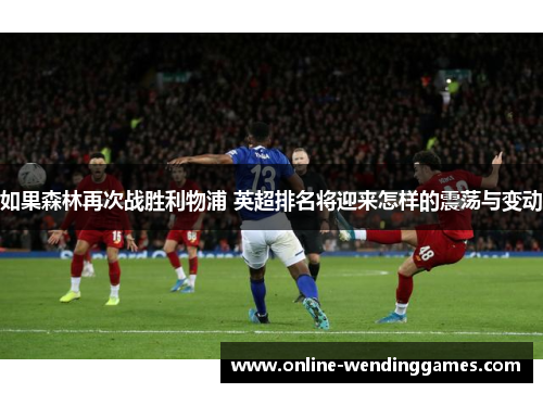 如果森林再次战胜利物浦 英超排名将迎来怎样的震荡与变动