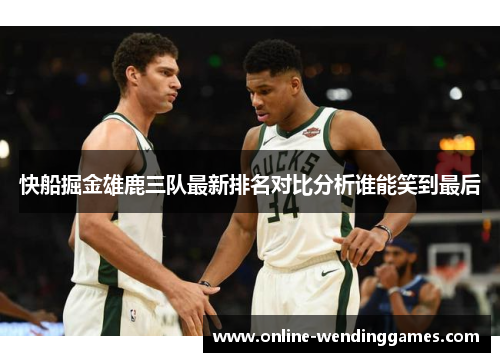 快船掘金雄鹿三队最新排名对比分析谁能笑到最后