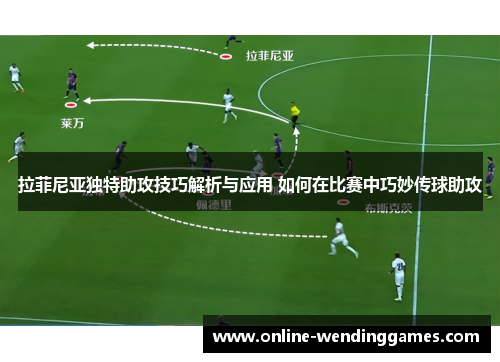 拉菲尼亚独特助攻技巧解析与应用 如何在比赛中巧妙传球助攻