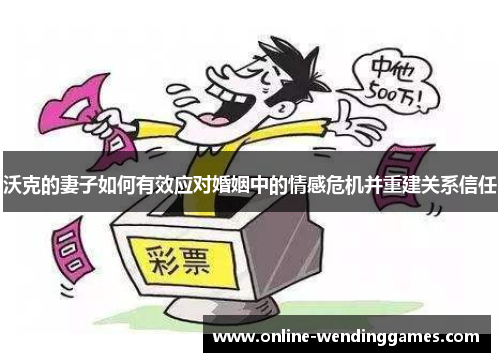 沃克的妻子如何有效应对婚姻中的情感危机并重建关系信任