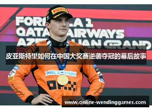 皮亚斯特里如何在中国大奖赛逆袭夺冠的幕后故事