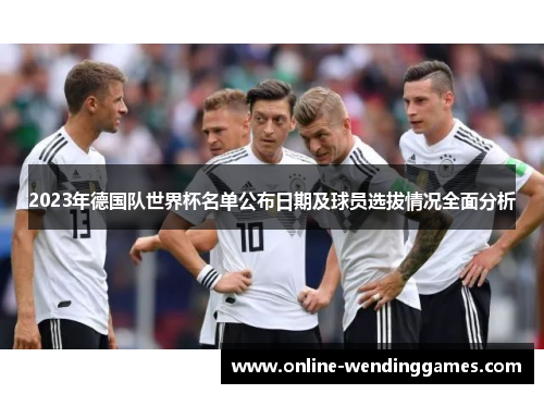 2023年德国队世界杯名单公布日期及球员选拔情况全面分析