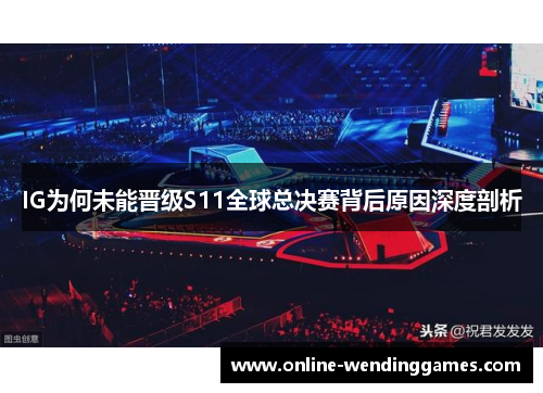 IG为何未能晋级S11全球总决赛背后原因深度剖析