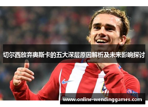 切尔西放弃奥斯卡的五大深层原因解析及未来影响探讨