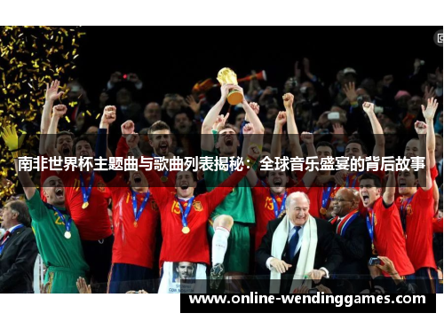 南非世界杯主题曲与歌曲列表揭秘：全球音乐盛宴的背后故事