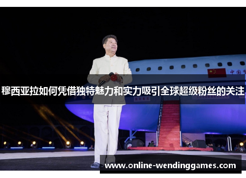 穆西亚拉如何凭借独特魅力和实力吸引全球超级粉丝的关注