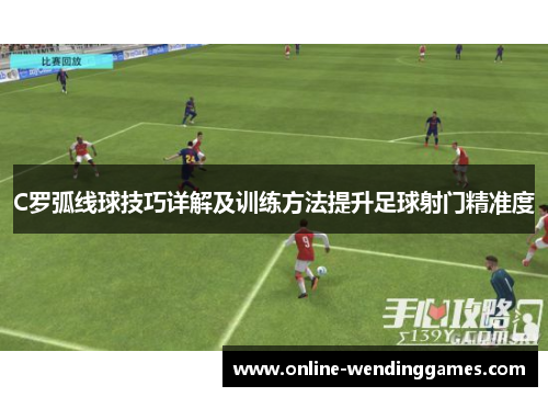 C罗弧线球技巧详解及训练方法提升足球射门精准度