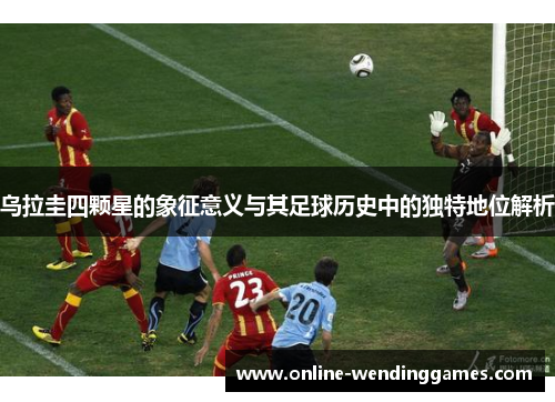 乌拉圭四颗星的象征意义与其足球历史中的独特地位解析