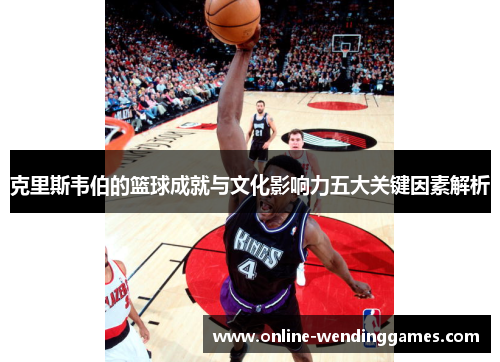 克里斯韦伯的篮球成就与文化影响力五大关键因素解析