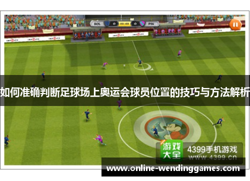 如何准确判断足球场上奥运会球员位置的技巧与方法解析