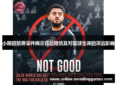 小斯因禁赛事件揭示背后隐情及对篮球生涯的深远影响