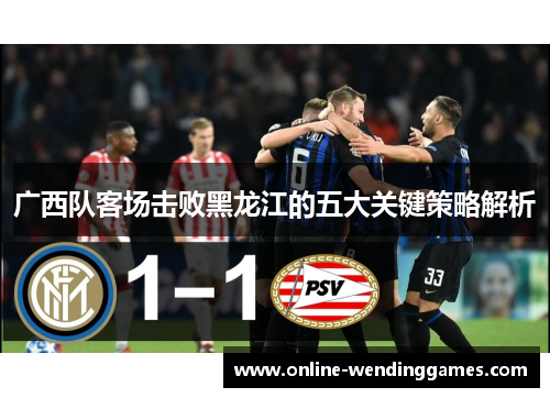 广西队客场击败黑龙江的五大关键策略解析