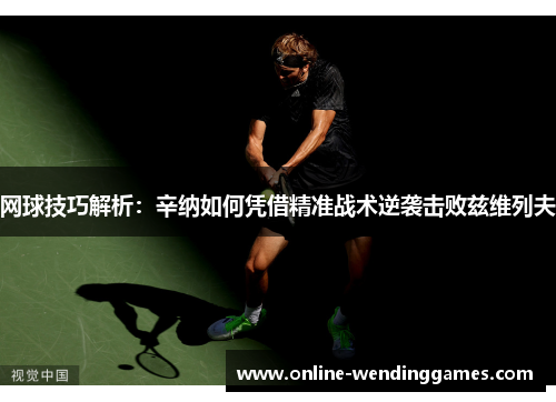 网球技巧解析：辛纳如何凭借精准战术逆袭击败兹维列夫