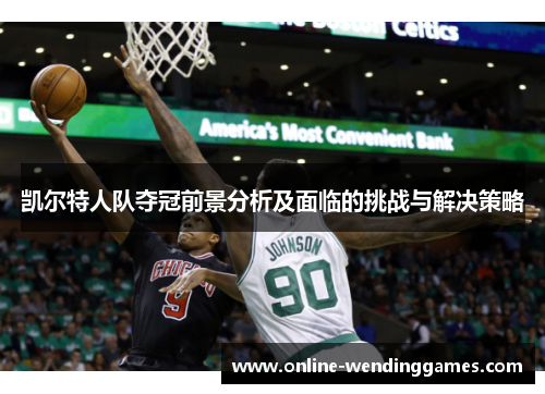 凯尔特人队夺冠前景分析及面临的挑战与解决策略