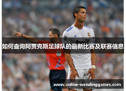 如何查询阿贾克斯足球队的最新比赛及联赛信息