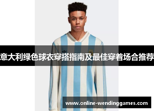 意大利绿色球衣穿搭指南及最佳穿着场合推荐