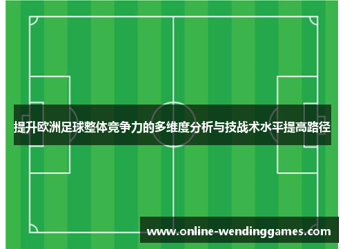 提升欧洲足球整体竞争力的多维度分析与技战术水平提高路径
