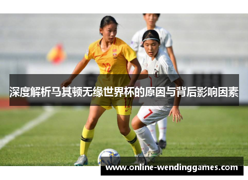 深度解析马其顿无缘世界杯的原因与背后影响因素