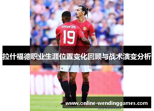 拉什福德职业生涯位置变化回顾与战术演变分析
