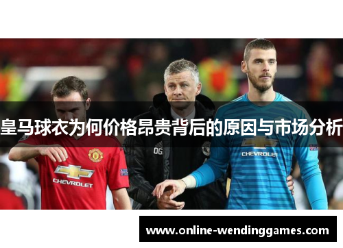 皇马球衣为何价格昂贵背后的原因与市场分析