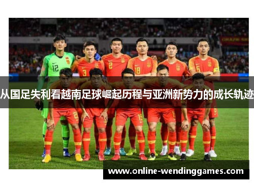 从国足失利看越南足球崛起历程与亚洲新势力的成长轨迹
