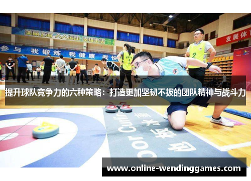 提升球队竞争力的六种策略：打造更加坚韧不拔的团队精神与战斗力