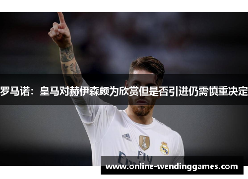 罗马诺：皇马对赫伊森颇为欣赏但是否引进仍需慎重决定