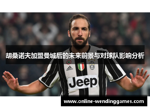 胡桑诺夫加盟曼城后的未来前景与对球队影响分析