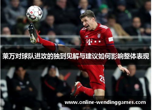 莱万对球队进攻的独到见解与建议如何影响整体表现