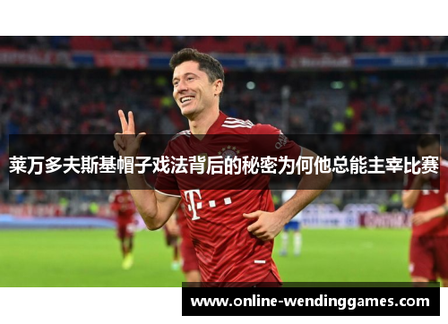 莱万多夫斯基帽子戏法背后的秘密为何他总能主宰比赛