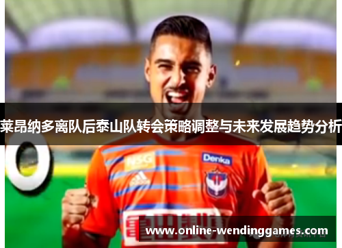 莱昂纳多离队后泰山队转会策略调整与未来发展趋势分析