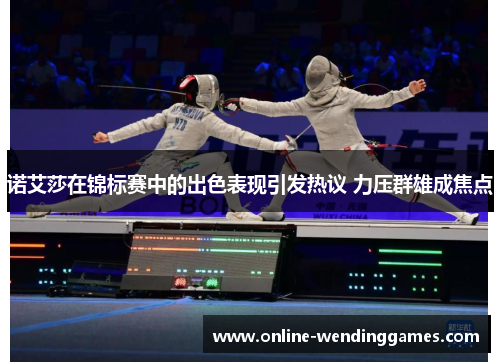 诺艾莎在锦标赛中的出色表现引发热议 力压群雄成焦点