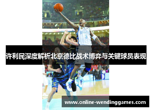 许利民深度解析北京德比战术博弈与关键球员表现