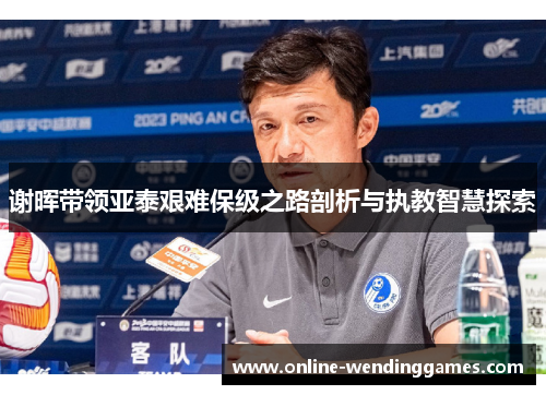 谢晖带领亚泰艰难保级之路剖析与执教智慧探索